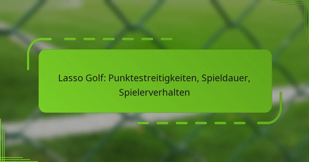 Lasso Golf: Punktestreitigkeiten, Spieldauer, Spielerverhalten