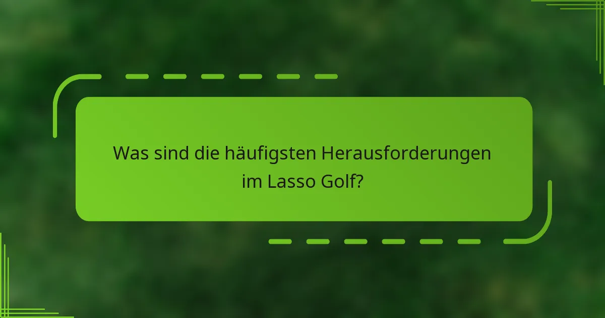 Was sind die häufigsten Herausforderungen im Lasso Golf?