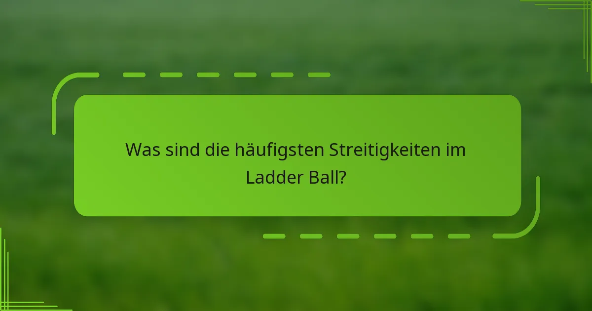 Was sind die häufigsten Streitigkeiten im Ladder Ball?