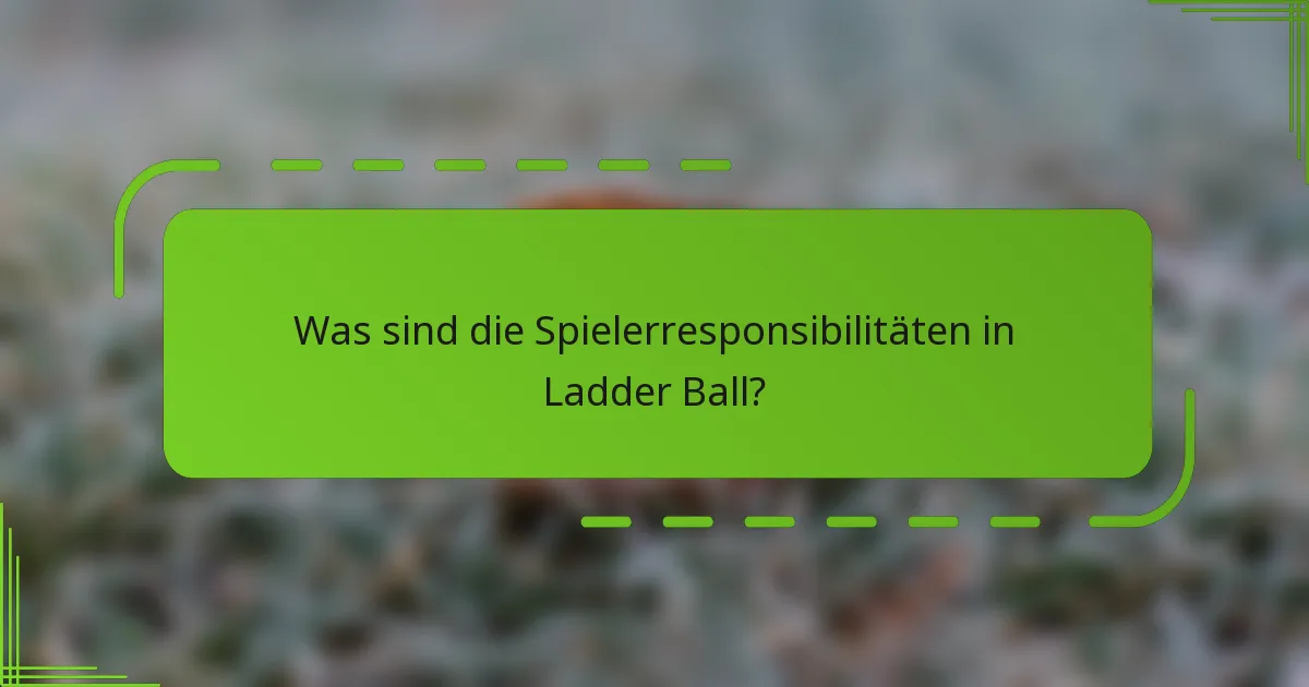 Was sind die Spielerresponsibilitäten in Ladder Ball?
