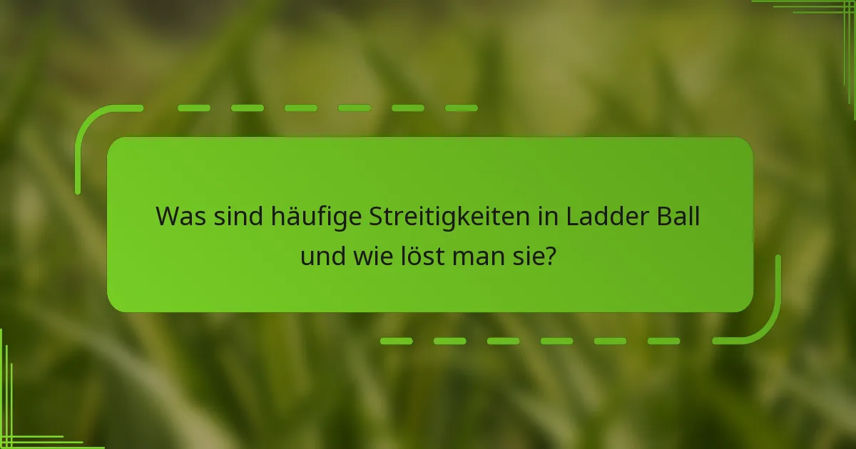 Was sind häufige Streitigkeiten in Ladder Ball und wie löst man sie?
