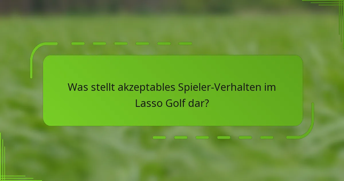 Was stellt akzeptables Spieler-Verhalten im Lasso Golf dar?