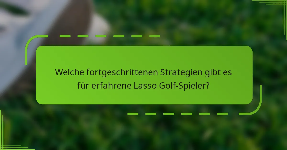 Welche fortgeschrittenen Strategien gibt es für erfahrene Lasso Golf-Spieler?