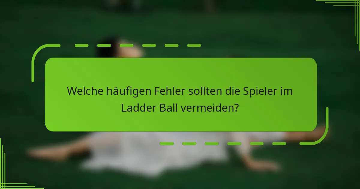Welche häufigen Fehler sollten die Spieler im Ladder Ball vermeiden?