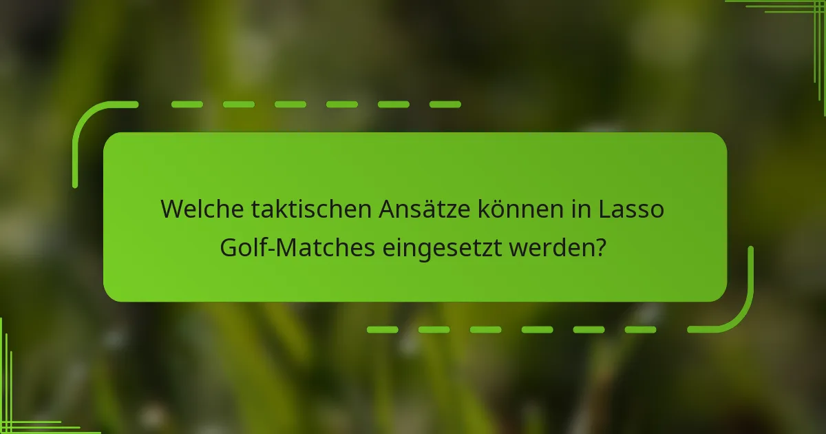 Welche taktischen Ansätze können in Lasso Golf-Matches eingesetzt werden?