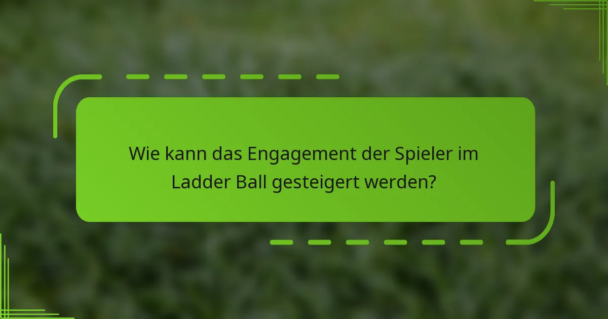 Wie kann das Engagement der Spieler im Ladder Ball gesteigert werden?