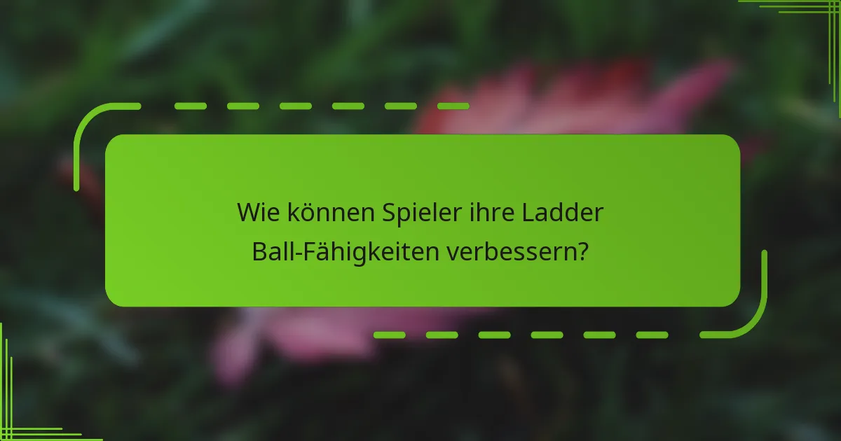 Wie können Spieler ihre Ladder Ball-Fähigkeiten verbessern?