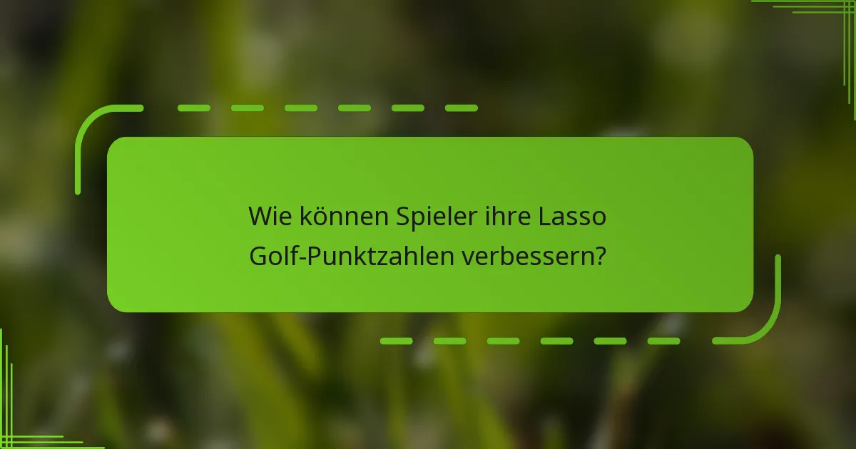 Wie können Spieler ihre Lasso Golf-Punktzahlen verbessern?