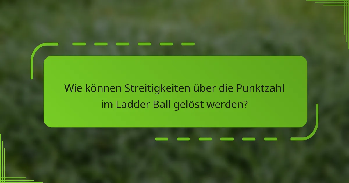 Wie können Streitigkeiten über die Punktzahl im Ladder Ball gelöst werden?