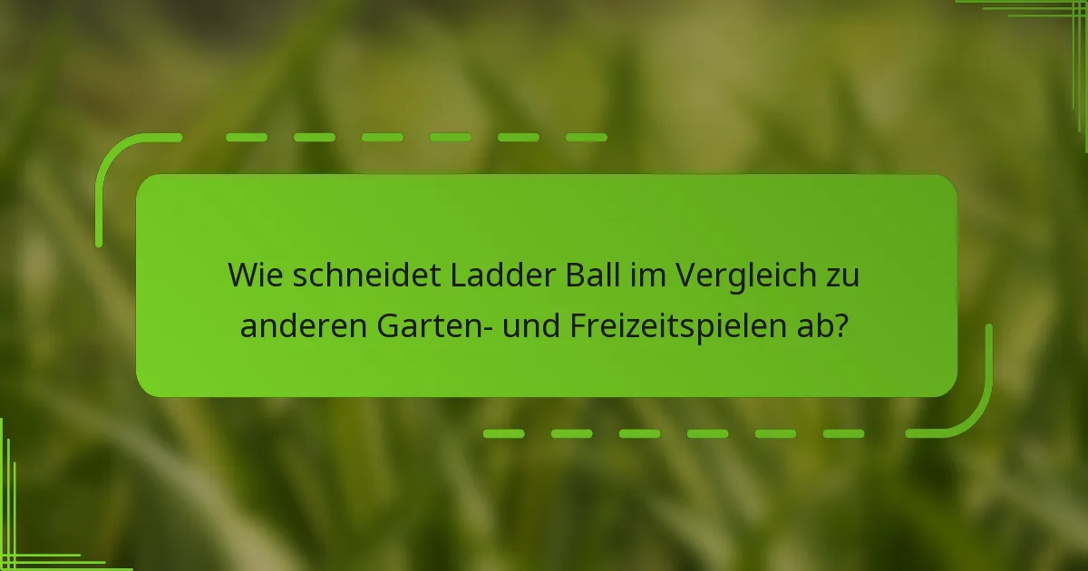 Wie schneidet Ladder Ball im Vergleich zu anderen Garten- und Freizeitspielen ab?