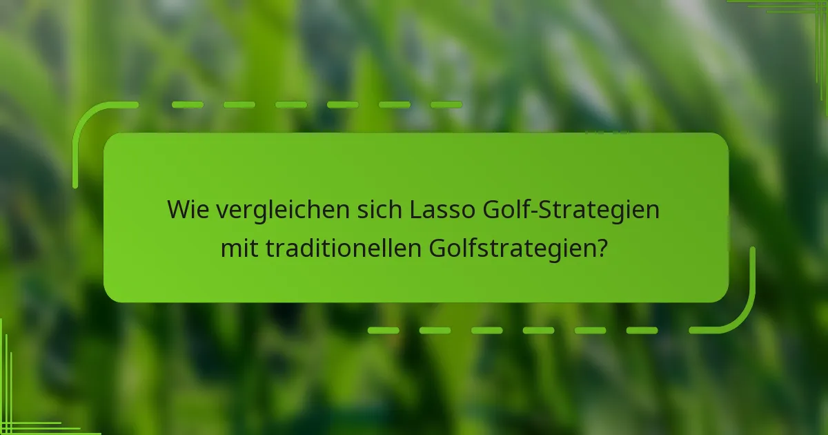 Wie vergleichen sich Lasso Golf-Strategien mit traditionellen Golfstrategien?